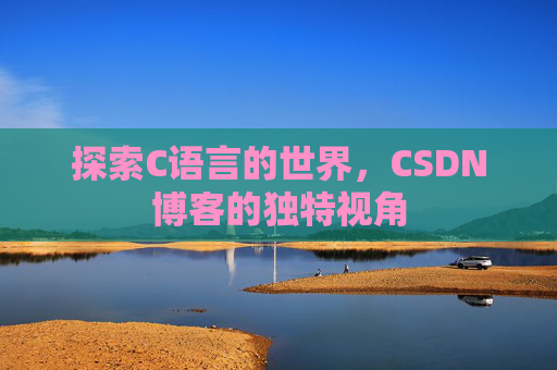 探索C语言的世界，CSDN博客的独特视角